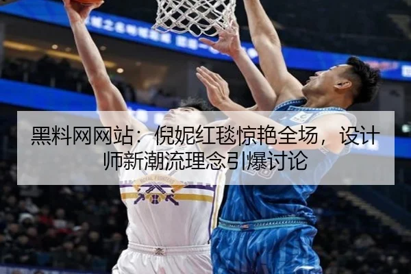 黑料网网站：倪妮红毯惊艳全场，设计师新潮流理念引爆讨论